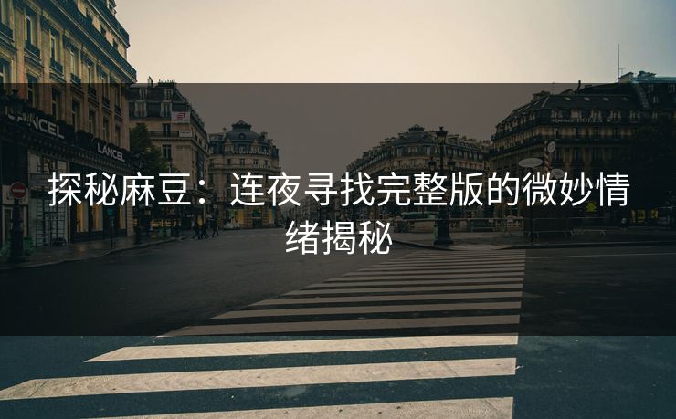 探秘麻豆：连夜寻找完整版的微妙情绪揭秘  第1张
