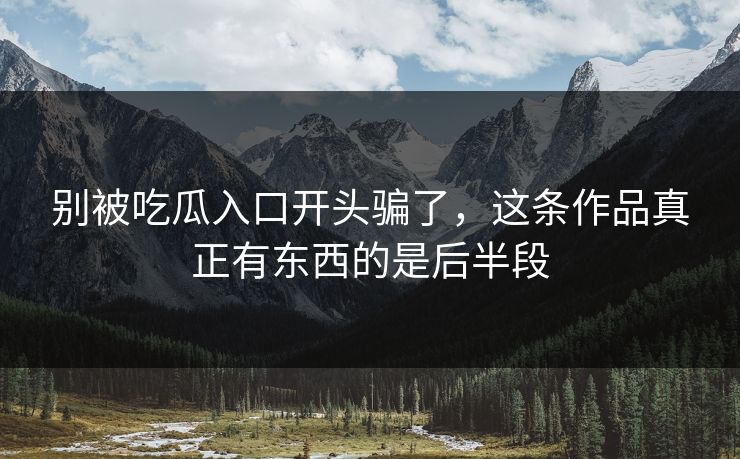 别被吃瓜入口开头骗了,这条作品真正有东西的是后半段 第1张 别被吃瓜入口开头骗了,这条作品真正有东西的是后半段 第1张