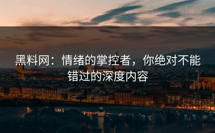 黑料网：情绪的掌控者，你绝对不能错过的深度内容  第1张
