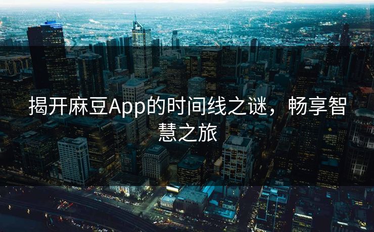 揭开麻豆App的时间线之谜,畅享智慧之旅 第1张 揭开麻豆App的时间线之谜,畅享智慧之旅 第1张