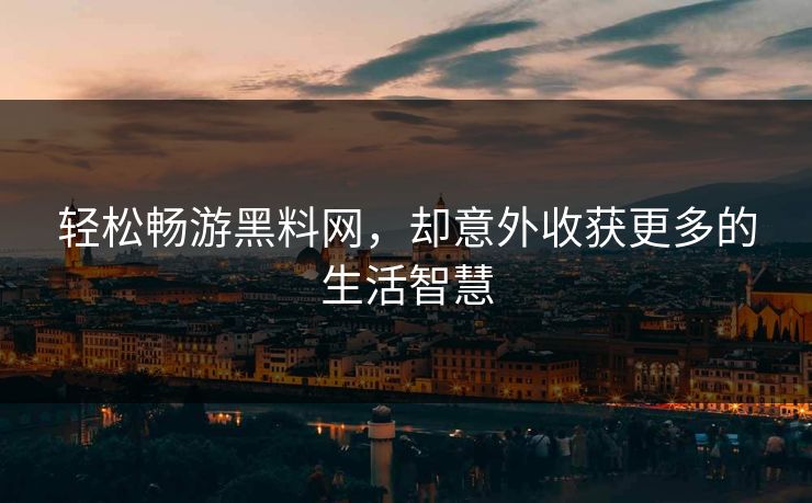 轻松畅游黑料网,却意外收获更多的生活智慧 第1张 轻松畅游黑料网,却意外收获更多的生活智慧 第1张