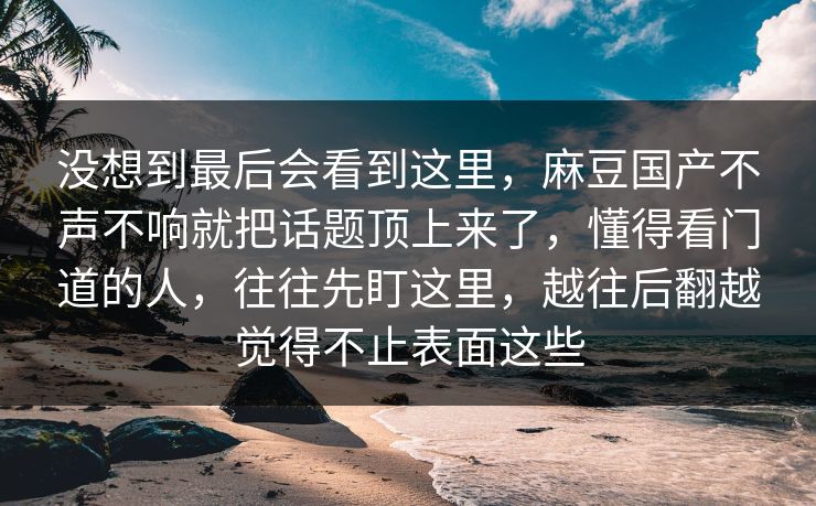 没想到最后会看到这里,麻豆国产不声不响就把话题顶上来了,懂得看门道的人,往往先盯这里,越往后翻越觉得不止表面这些 第1张 没想到最后会看到这里,麻豆国产不声不响就把话题顶上来了,懂得看门道的人,往往先盯这里,越往后翻越觉得不止表面这些 第1张