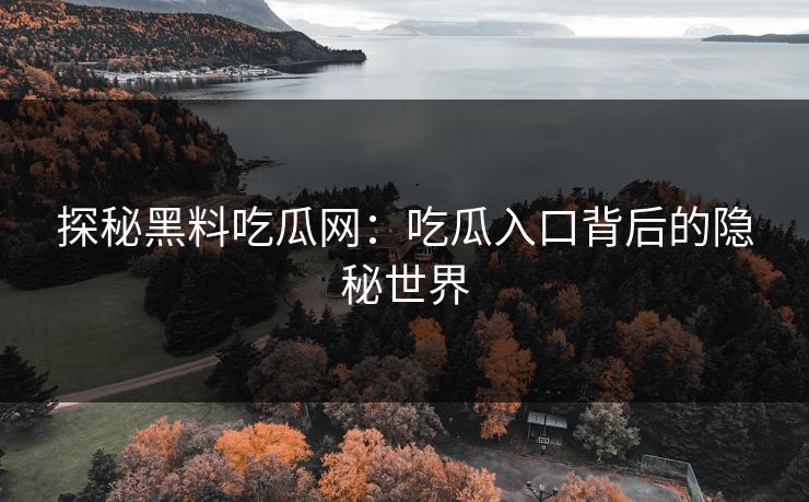 探秘黑料吃瓜网：吃瓜入口背后的隐秘世界  第1张