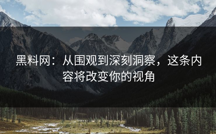 黑料网:从围观到深刻洞察,这条内容将改变你的视角 第1张 黑料网:从围观到深刻洞察,这条内容将改变你的视角 第1张