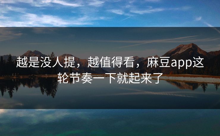 越是没人提,越值得看,麻豆app这轮节奏一下就起来了 第1张 越是没人提,越值得看,麻豆app这轮节奏一下就起来了 第1张