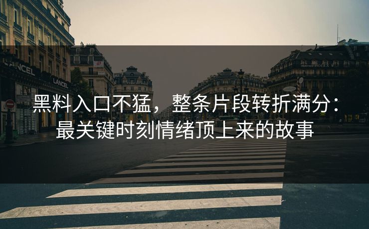 黑料入口不猛，整条片段转折满分：最关键时刻情绪顶上来的故事  第1张
