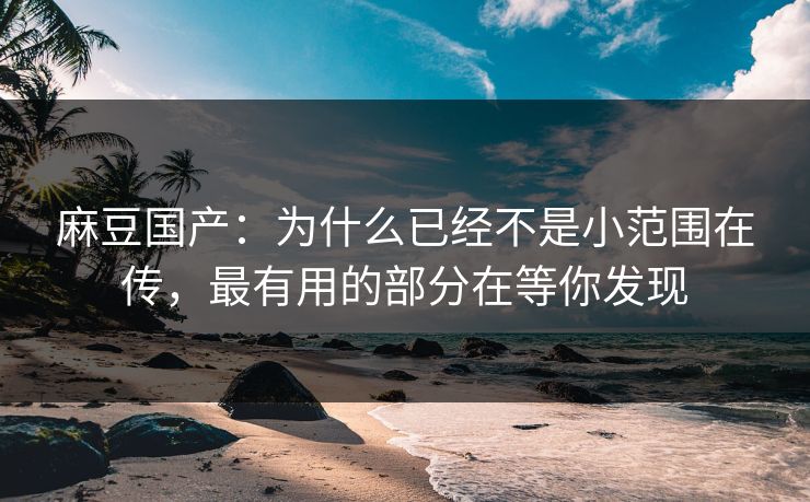麻豆国产:为什么已经不是小范围在传,最有用的部分在等你发现 第1张 麻豆国产:为什么已经不是小范围在传,最有用的部分在等你发现 第1张